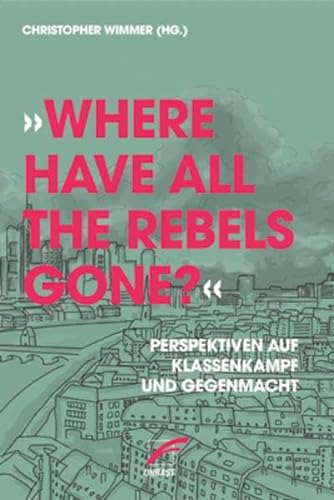 »Where have all the Rebels gone?«: Perspektiven auf Klassenkampf und Gegenmacht von Unrast Verlag